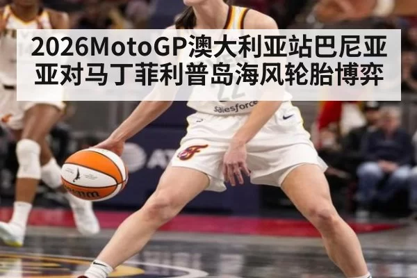 2026MotoGP澳大利亚站巴尼亚亚对马丁菲利普岛海风轮胎博弈